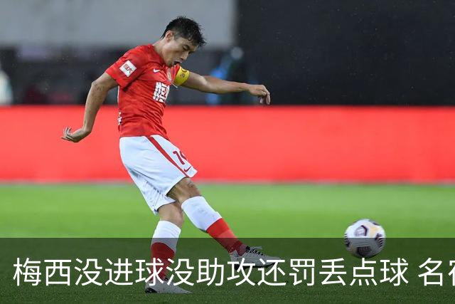 梅西没进球没助攻还罚丢点球 名宿：照样全场最佳