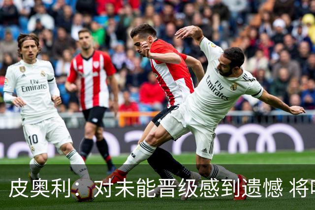 皮奥利：对未能晋级感到遗憾 将吸取教训专注联赛